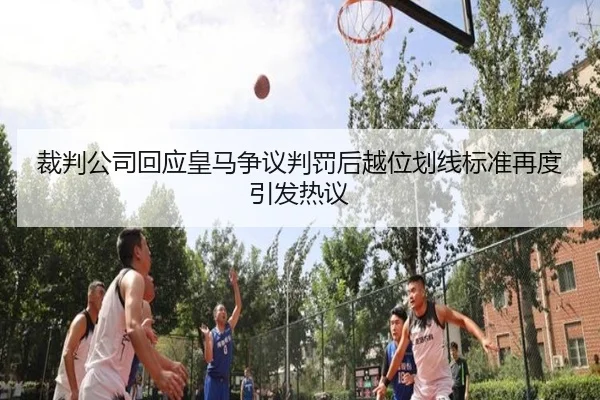 裁判公司回应皇马争议判罚后越位划线标准再度引发热议