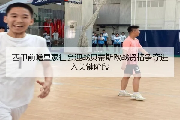 西甲前瞻皇家社会迎战贝蒂斯欧战资格争夺进入关键阶段