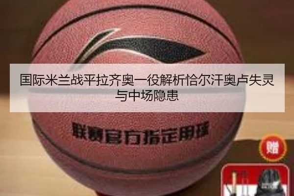国际米兰战平拉齐奥一役解析恰尔汗奥卢失灵与中场隐患