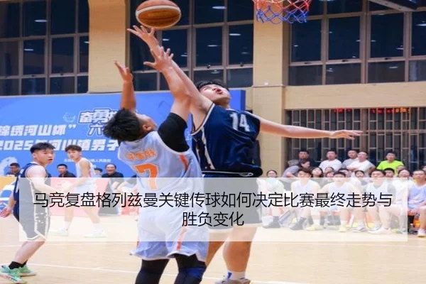 马竞复盘格列兹曼关键传球如何决定比赛最终走势与胜负变化