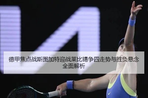 德甲焦点战斯图加特迎战莱比锡争四走势与胜负悬念全面解析