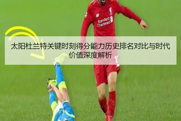 太阳杜兰特关键时刻得分能力历史排名对比与时代价值深度解析