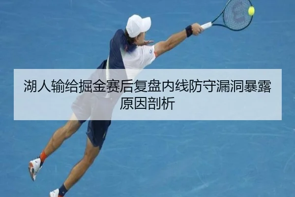 湖人输给掘金赛后复盘内线防守漏洞暴露原因剖析