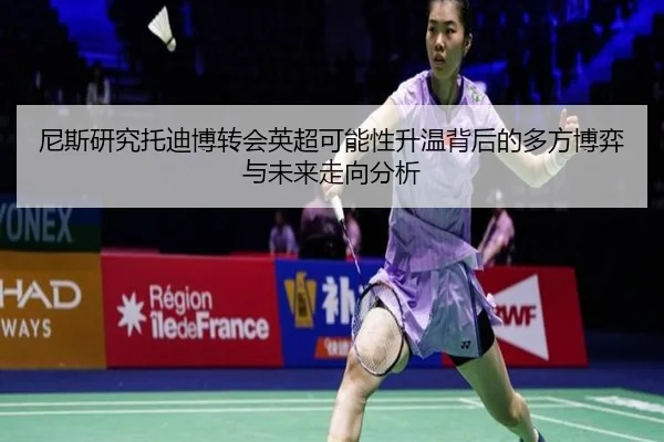 尼斯研究托迪博转会英超可能性升温背后的多方博弈与未来走向分析