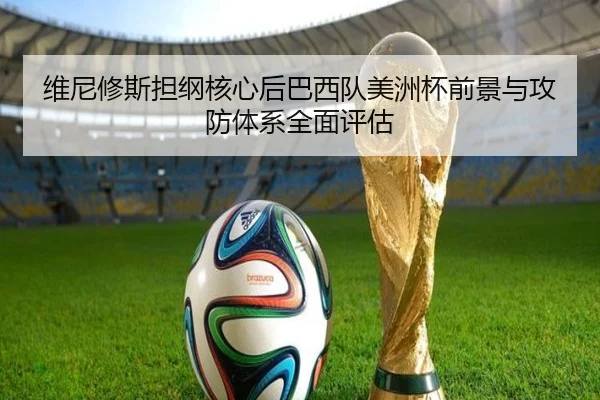 维尼修斯担纲核心后巴西队美洲杯前景与攻防体系全面评估